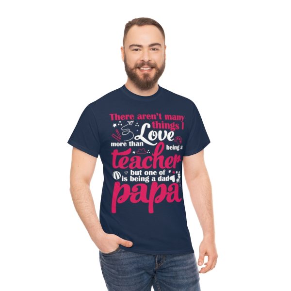 There Arent Many Things I Love More Than Being A Teacher But One Of Is Being A Dad Papa Shirt