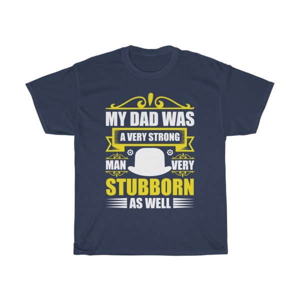 My Dad Was A Very Strong Man, Very Stubborn As Well Shirt Design 2