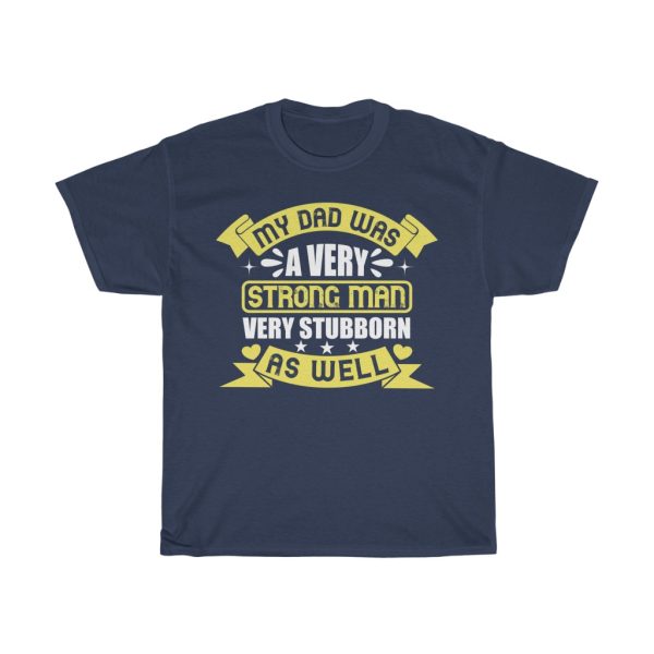 My Dad Was A Very Strong Man, Very Stubborn As Well Shirt Design 4