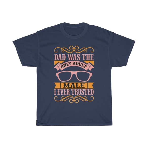 Dad Was The Only Adult Male I Ever Trusted Shirt Design 11