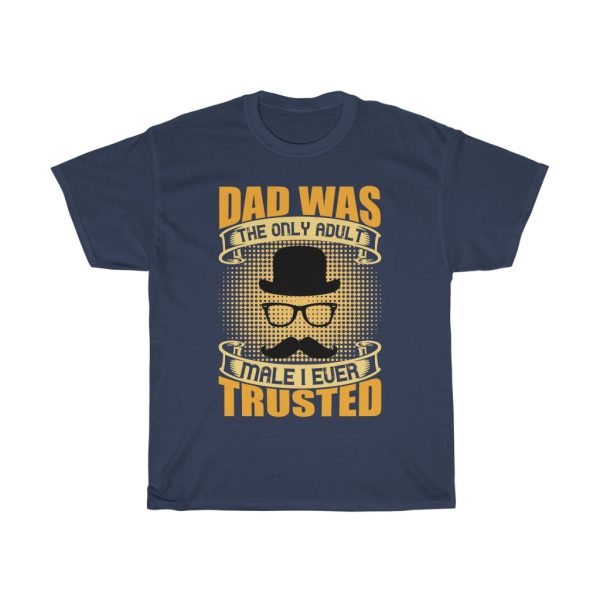 Dad Was The Only Adult Male I Ever Trusted Shirt Design 12