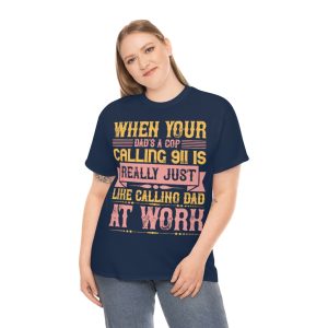 When Your Dad’s A Cop, Calling Is Really Just Like Calling Dad At Work Shirt Design 5