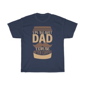 I’m The Best Dad I Can Be After Coffee Shirt