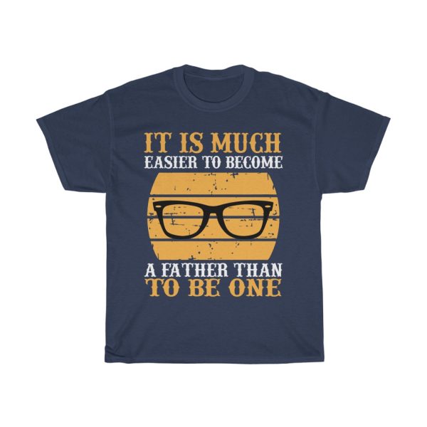 It Is Much Easier To Become A Father Than To Be One Shirt Design 7