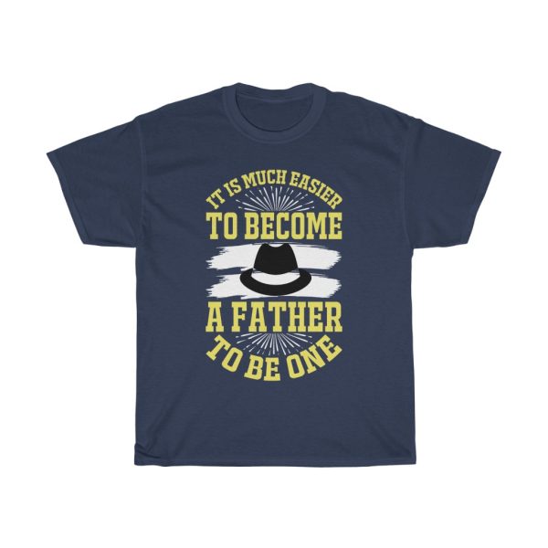 It Is Much Easier To Become A Father Than To Be One Shirt Design 14