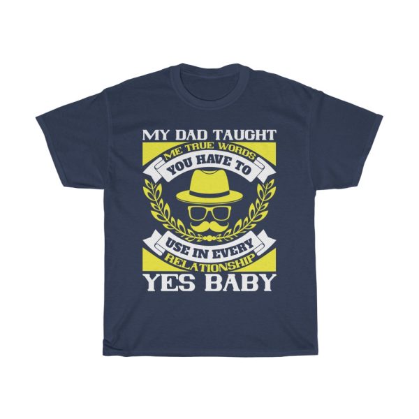 My Dad Taught Me True Words You Have To Use In Every Relationship. Yes, Baby Shirt Design 1