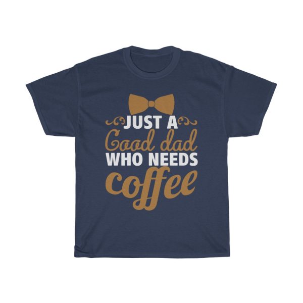 Just A Good Dad Who Needs Coffee Shirt