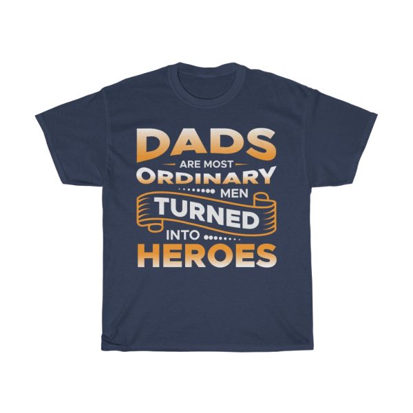 Dads Are Most Ordinary Men Turned Into Heroes Shirt Design 1