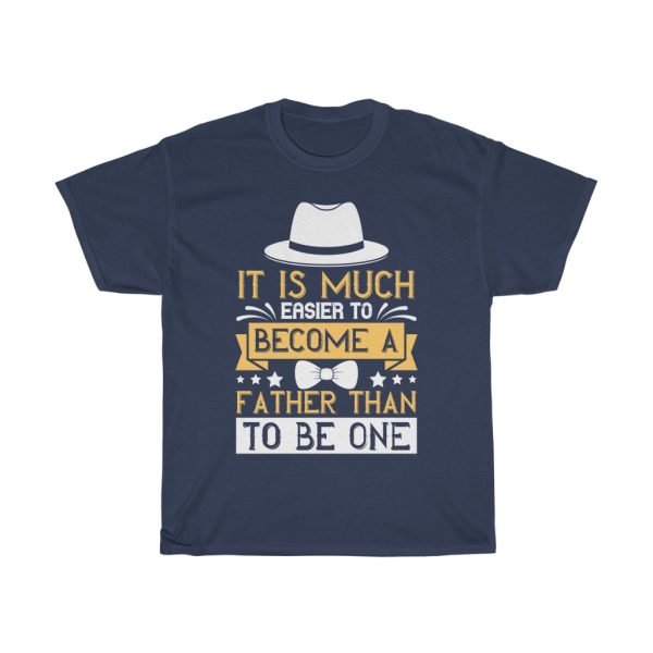 It Is Much Easier To Become A Father Than To Be One Shirt Design 8