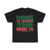 Home Is Where Your Mom Is Shirt