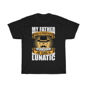 My Father Had A Profound Influence On Me. He Was A Lunatic Shirt Design 12