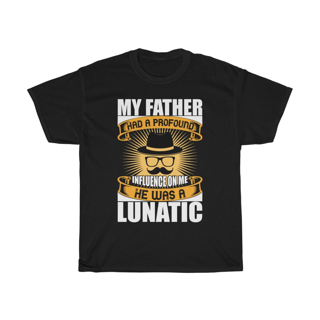 My Father Had A Profound Influence On Me. He Was A Lunatic Shirt Design 12