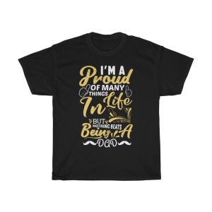 I’am A Proud Of Many Things Lif In But Nothing Beats Being A Dad Shirt