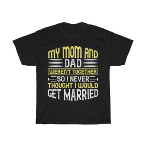 My Mom And Dad Weren’t Together, So I Never Thought I Would Get Married Shirt Design 6