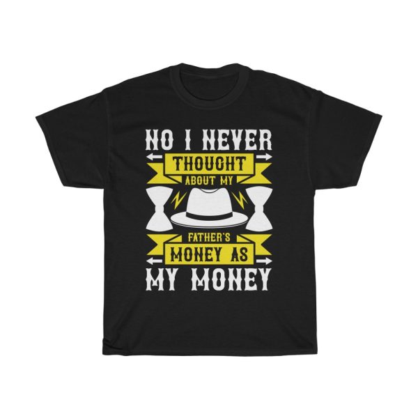 No, I Never Thought About My Father’s Money As My Money Shirt Design 3