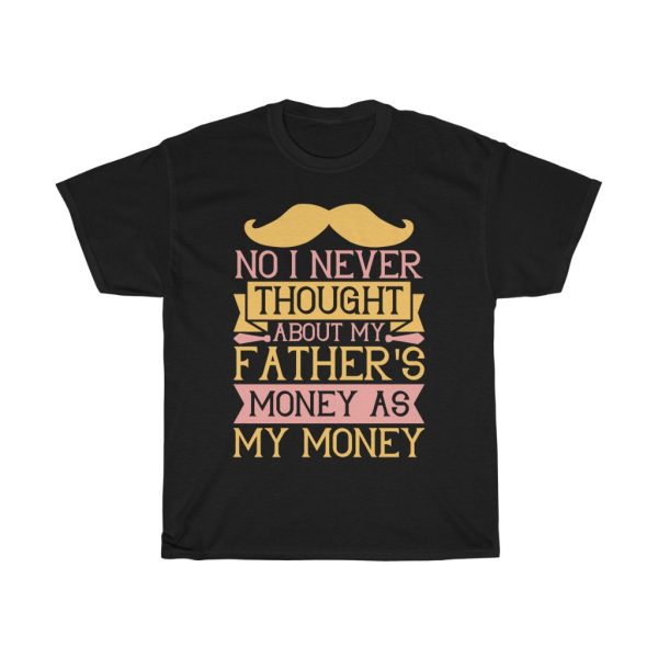 No, I Never Thought About My Father’s Money As My Money Shirt Design 4