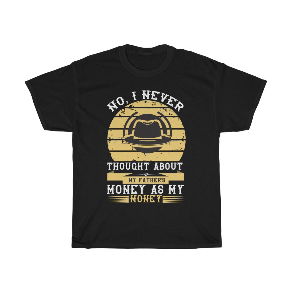 No, I Never Thought About My Father’s Money As My Money Shirt Design 6