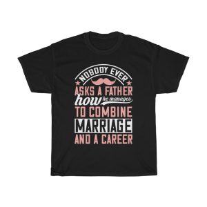 Nobody Ever Asks A Father How He Manages To Combine Marriage And A Career Shirt Design 5