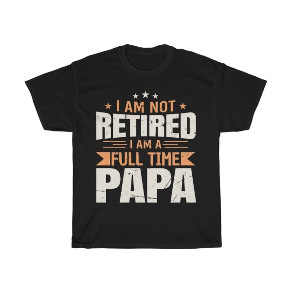 I Am Not Retired I Am A Full Time Papa Shirt