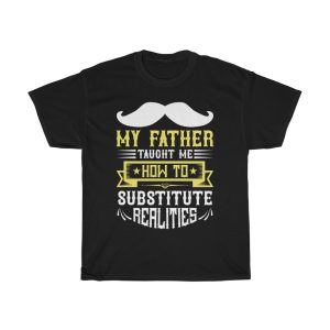 My Father Taught Me How To Substitute Realities Shirt Design 2