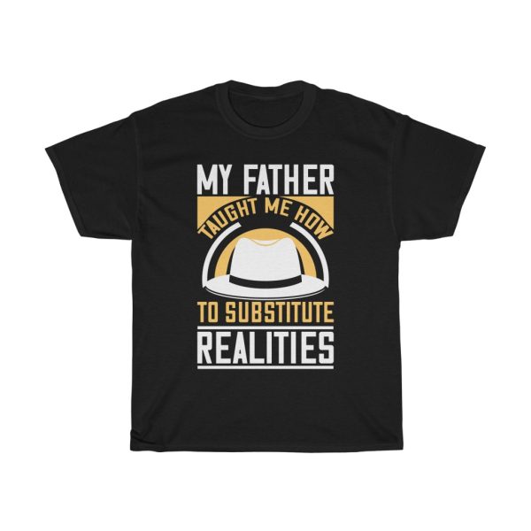 My Father Taught Me How To Substitute Realities Shirt Design 3