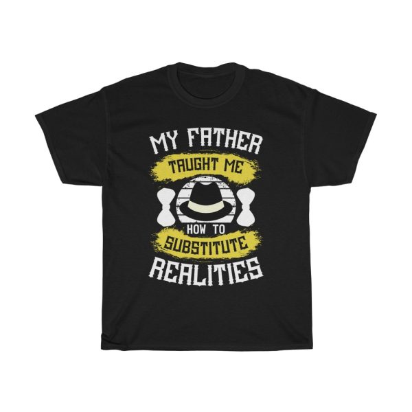 My Father Taught Me How To Substitute Realities Shirt Design 9