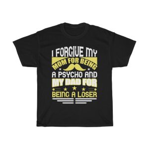 I Forgive My Mom For Being A Psycho And My Dad For Being A Loser Shirt Design 3