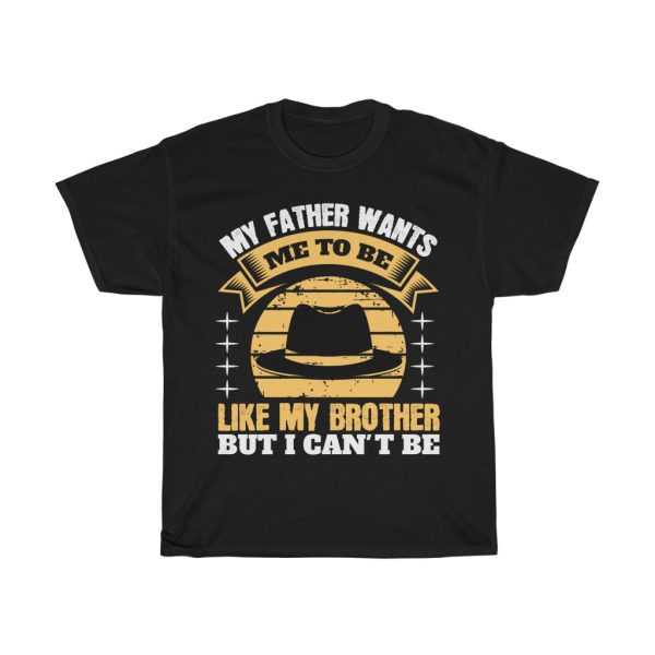 My Father Wants Me To Be Like My Brother, But I Can’t Be. Shirt