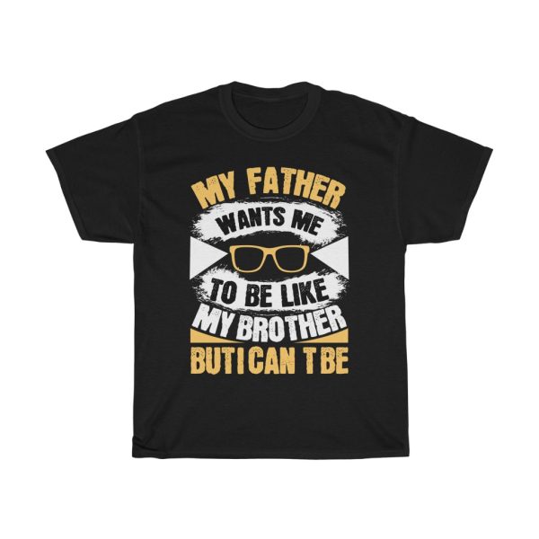 My Father Wants Me To Be Like My Brother, But I Can’t Be Shirt Design 1