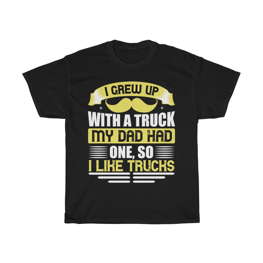 I Grew Up With A Truck. My Dad Had One, So I Like Trucks Shirt Design 7