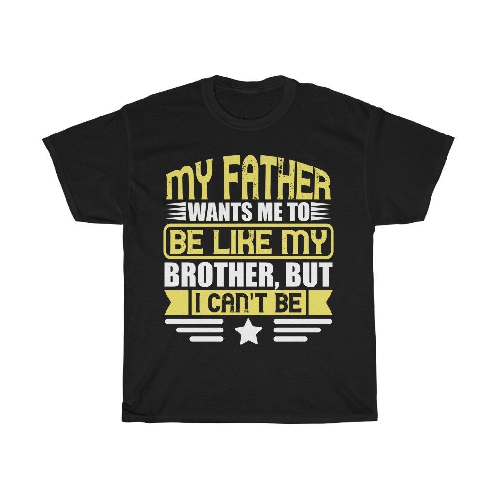 My Father Wants Me To Be Like My Brother, But I Can’t Be Shirt Design 10