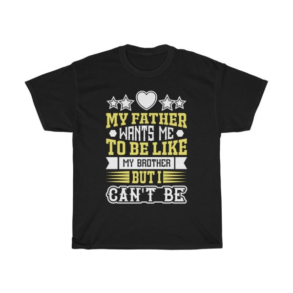 My Father Wants Me To Be Like My Brother, But I Can’t Be Shirt Design 15