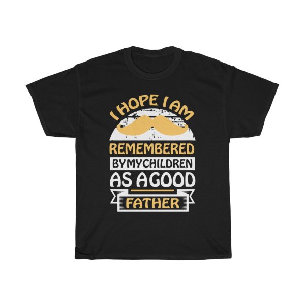 I Hope I Am Remembered By My Children As A Good Father Shirt Design 3