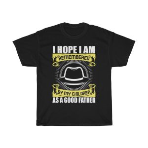 I Hope I Am Remembered By My Children As A Good Father Shirt Design 4