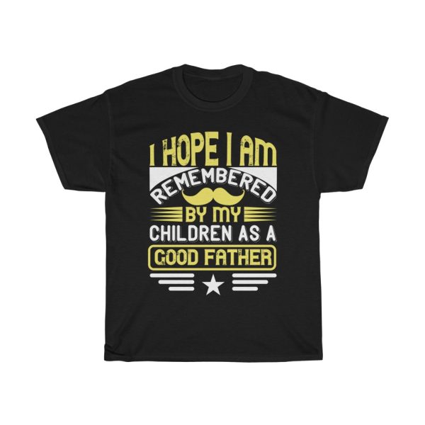 I Hope I Am Remembered By My Children As A Good Father Shirt Design 7