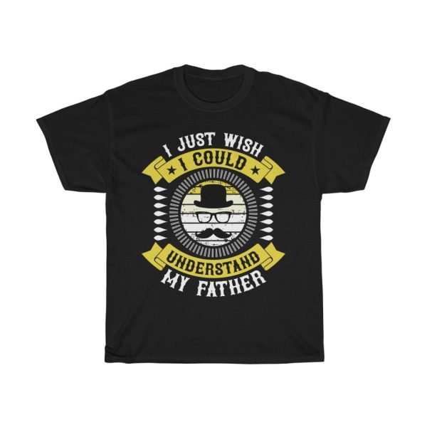 I Just Wish I Could Understand My Father Shirt Design 12