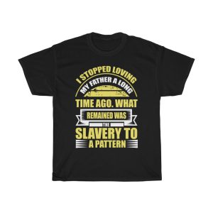 I Stopped Loving My Father A Long Time Ago. What Remained Was The Slavery To A Pattern Shirt Design 1