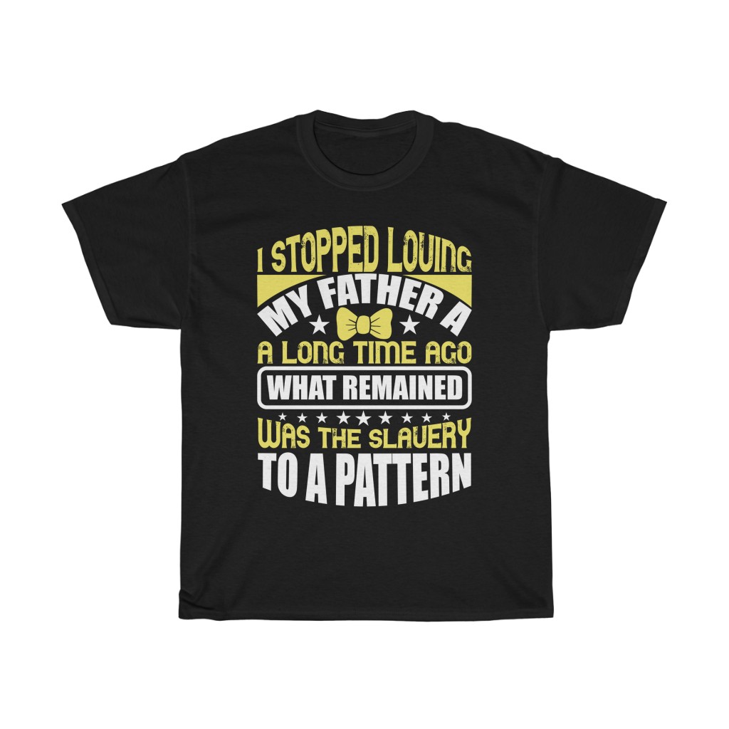 I Stopped Loving My Father A Long Time Ago. What Remained Was The Slavery To A Pattern Shirt Design 2