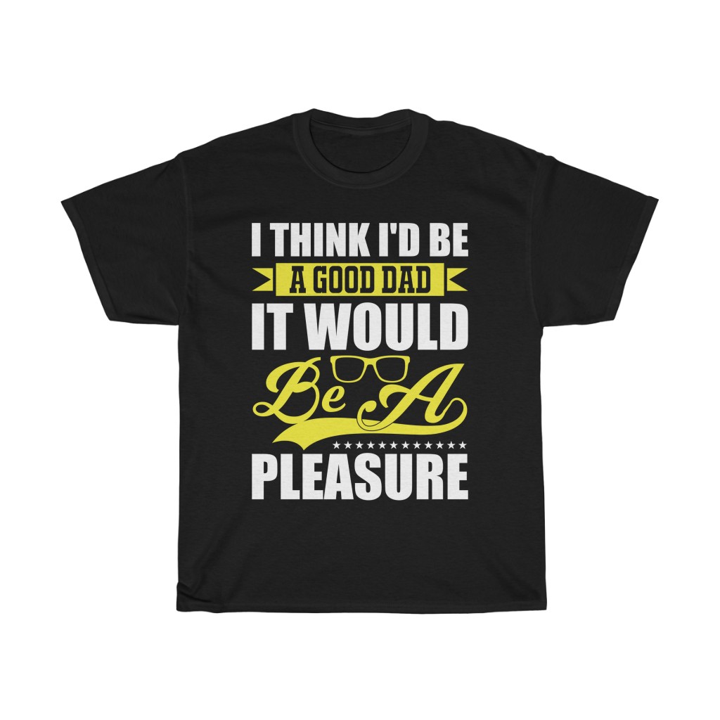 I Think I’d Be A Good Dad; It Would Be A Pleasure. Shirt