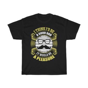 I Think I’d Be A Good Dad; It Would Be A Pleasure Shirt Design 5