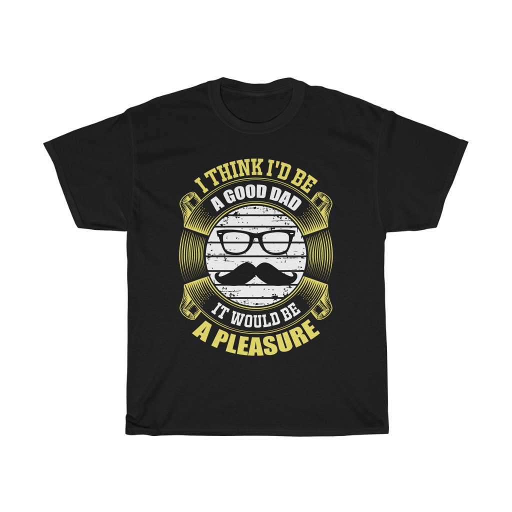 I Think I’d Be A Good Dad; It Would Be A Pleasure Shirt Design 5