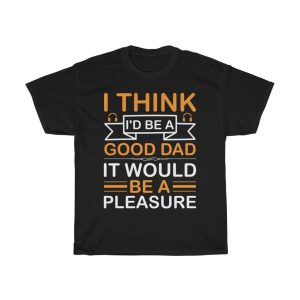 I Think I’d Be A Good Dad; It Would Be A Pleasure Shirt Design 7