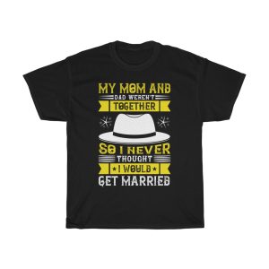 My Mom And Dad Weren’t Together, So I Never Thought I Would Get Married Shirt Design 1