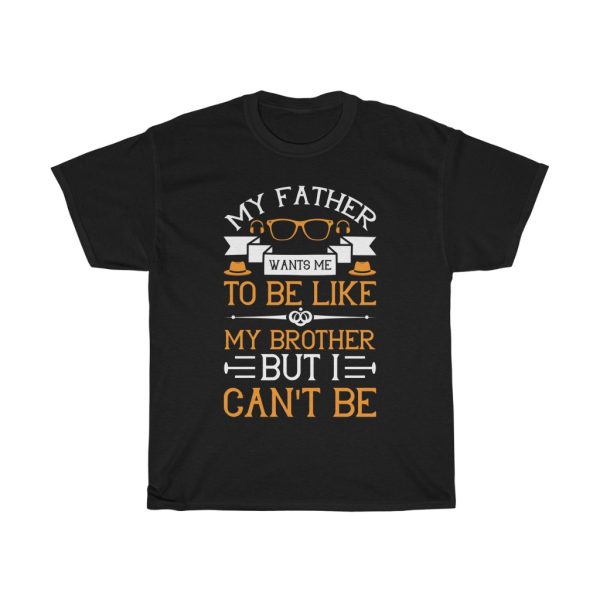 My Father Wants Me To Be Like My Brother, But I Can’t Be Shirt Design 3