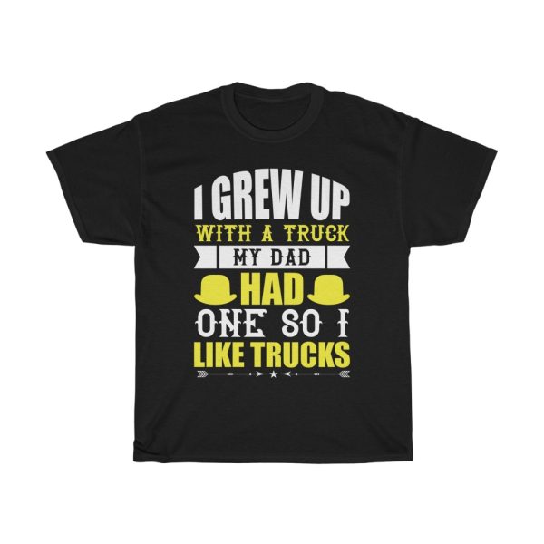 I Grew Up With A Truck. My Dad Had One, So I Like Trucks Shirt Design 4