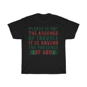 Please Is Not The Absence Of Trouble. It Is Having The Presen Shirt