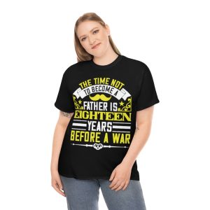 The Time Not To Become A Father Is Eighteen Years Before A War Shirt Design 1