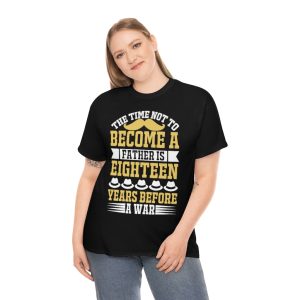 The Time Not To Become A Father Is Eighteen Years Before A War Shirt Design 4