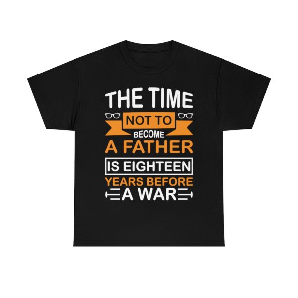 The Time Not To Become A Father Is Eighteen Years Before A War Shirt Design 10