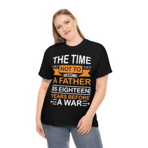 The Time Not To Become A Father Is Eighteen Years Before A War Shirt Design 10